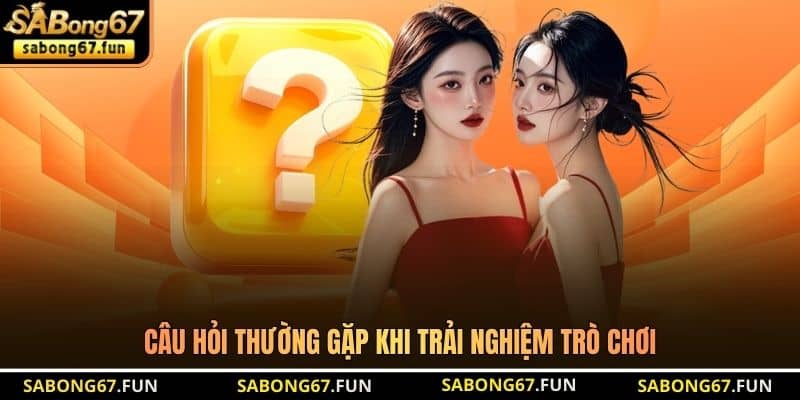 Câu hỏi thường gặp khi trải nghiệm trò chơi Câu hỏi thường gặp khi trải nghiệm trò chơi