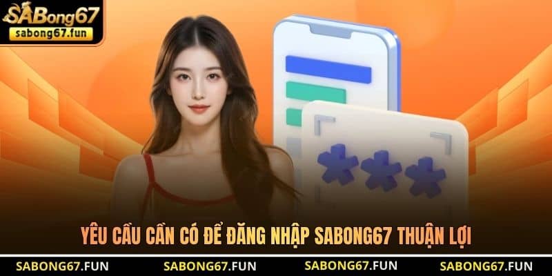 Yêu cầu cần có để đăng nhập SABONG67 thuận lợi